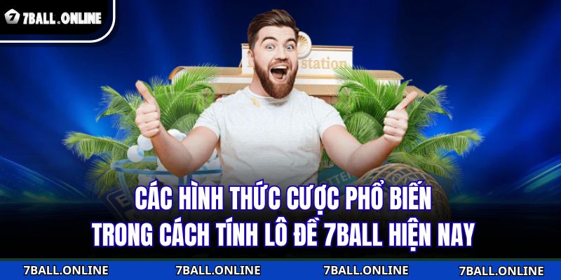 Các hình thức cược phổ biến trong cách tính lô đề 7BALL hiện nay