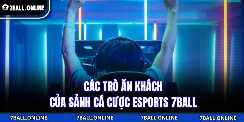 Các trò ăn khách của sảnh cá cược Esports 7BALL