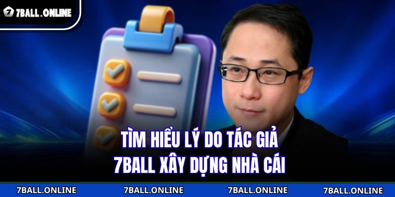 Tìm hiểu lý do tác giả 7BALL xây dựng nhà cái